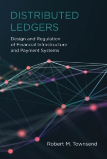 Distributed Ledgers : Design and Regulation of Financial Infrastructure and Payment Systems