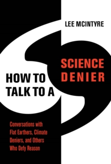 How to Talk to a Science Denier : Conversations with Flat Earthers, Climate Deniers, and Others Who Defy Reason