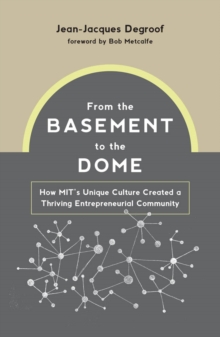 From the Basement to the Dome : How MIT's Unique Culture Created a Thriving Entrepreneurial Community