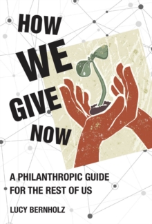 How We Give Now : A Philanthropic Guide for the Rest of Us