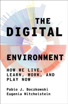 The Digital Environment : How We Live, Learn, Work, and Play Now