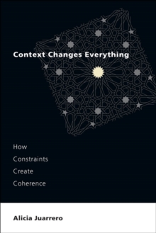 Context Changes Everything : How Constraints Create Coherence