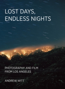 Lost Days, Endless Nights : Photography and Film from Los Angeles