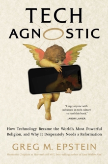 Tech Agnostic : How Technology Became the World's Most Powerful Religion, and Why It Desperately Needs a Reformation