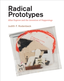 Radical Prototypes : Allan Kaprow and the Invention of Happenings