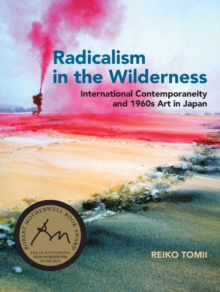 Radicalism in the Wilderness : International Contemporaneity and 1960s Art in Japan, Paperback / softback Book Radicalism in the Wilderness : International Contemporaneity and 1960s Art in Japan, Paperback / softback Book