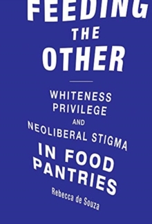 Feeding the Other : Whiteness, Privilege, and Neoliberal Stigma in Food Pantries, Paperback / softback Book Feeding the Other : Whiteness, Privilege, and Neoliberal Stigma in Food Pantries, Paperback / softback Book