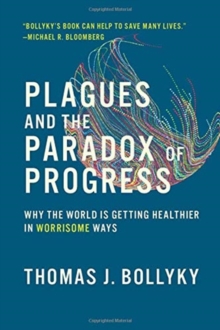 Plagues and the Paradox of Progress : Why the World Is Getting Healthier in Worrisome Ways