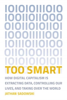 Too Smart : How Digital Capitalism is Extracting Data, Controlling Our Lives, and Taking Over the World