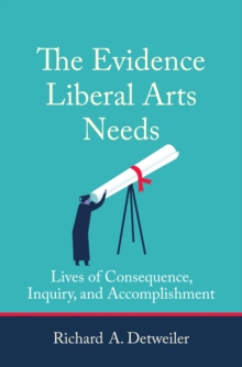 The Evidence Liberal Arts Needs : Lives of Consequence, Inquiry, and Accomplishment