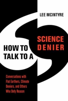 How to Talk to a Science Denier : Conversations with Flat Earthers, Climate Deniers, and Others Who Defy Reason