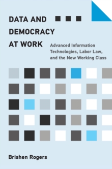 Data and Democracy at Work : Advanced Information Technologies, Labor Law, and the New Working Class