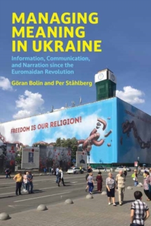 Managing Meaning in Ukraine : Information, Communication, and Narration since the Euromaidan Revolution