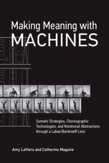 Making Meaning with Machines : Somatic Strategies, Choreographic Technologies, and Notational Abstractions through a Laban/Bartenieff Lens