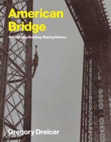 American Bridge : Reinventing Building, Making History