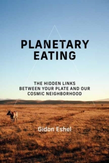 Planetary Eating : The Hidden Links between Your Plate and Our Cosmic Neighborhood
