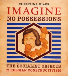 Imagine No Possessions : The Socialist Objects of Russian Constructivism, Paperback / softback Book Imagine No Possessions : The Socialist Objects of Russian Constructivism, Paperback / softback Book