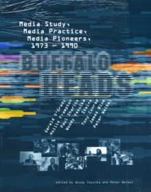 Buffalo Heads : Media Study, Media Practice, Media Pioneers, 1973-1990