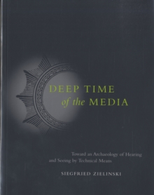 Deep Time of the Media : Toward an Archaeology of Hearing and Seeing by Technical Means, Paperback / softback Book Deep Time of the Media : Toward an Archaeology of Hearing and Seeing by Technical Means, Paperback / softback Book