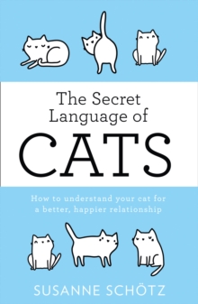 The Secret Language Of Cats : How to Understand Your Cat for a Better, Happier Relationship