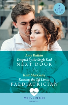 Tempted By The Single Dad Next Door / Resisting The Off-Limits Paediatrician : Tempted by the Single Dad Next Door / Resisting the off-Limits Paediatrician