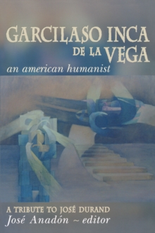 Garcilaso Inca de la Vega : An American Humanist, A Tribute to Jose Durand