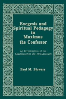 Exegesis and Spiritual Pedagogy in Maximus the Confessor : An Investigation of the Quaestiones Ad Thalassium, Paperback / softback Book Exegesis and Spiritual Pedagogy in Maximus the Confessor : An Investigation of the Quaestiones Ad Thalassium, Paperback / softback Book