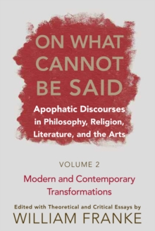 On What Cannot Be Said : Apophatic Discourses in Philosophy, Religion, Literature, and the Arts.  Volume 2. Modern and Contemporary Transformations