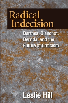 Radical Indecision : Barthes, Blanchot, Derrida, and the Future of Criticism