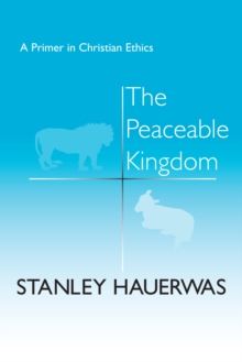 The Peaceable Kingdom : A Primer in Christian Ethics