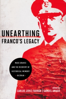 Unearthing Franco's Legacy : Mass Graves and the Recovery of Historical Memory in Spain