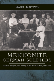 Mennonite German Soldiers : Nation, Religion, and Family in the Prussian East, 1772-1880