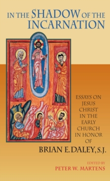 In the Shadow of the Incarnation : Essays on Jesus Christ in the Early Church in Honor of Brian E. Daley, S.J.