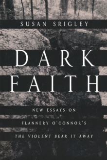 Dark Faith : New Essays on Flannery O'Connor's The Violent Bear It Away