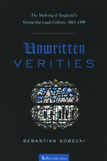 Unwritten Verities : The Making of England's Vernacular Legal Culture, 1463-1549