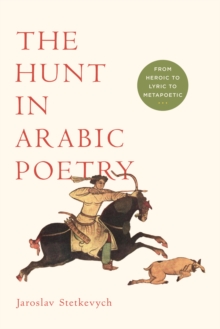 The Hunt in Arabic Poetry : From Heroic to Lyric to Metapoetic