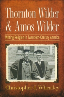 Thornton Wilder and Amos Wilder : Writing Religion in Twentieth-Century America