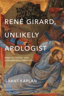 Rene Girard, Unlikely Apologist : Mimetic Theory and Fundamental Theology