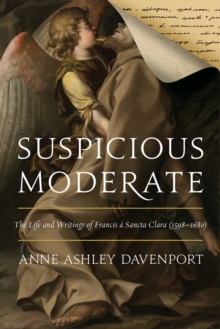 Suspicious Moderate : The Life and Writings of Francis a Sancta Clara (1598-1680)