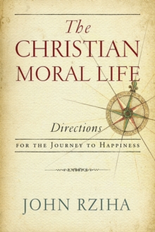 The Christian Moral Life : Directions for the Journey to Happiness