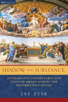 Shadow and Substance : Eucharistic Controversy and English Drama across the Reformation Divide