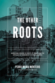 Other Roots, The : Wandering Origins in <i>Roots of Brazil</i> and the Impasses of Modernity in Ibero-America