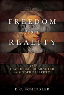 Freedom from Reality : The Diabolical Character of Modern Liberty, Paperback / softback Book Freedom from Reality : The Diabolical Character of Modern Liberty, Paperback / softback Book