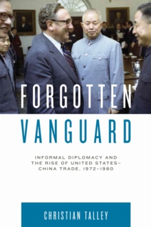 Forgotten Vanguard : Informal Diplomacy and the Rise of United States-China Trade, 1972-1980, Hardback Book Forgotten Vanguard : Informal Diplomacy and the Rise of United States-China Trade, 1972-1980, Hardback Book