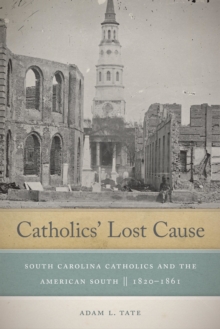 Catholics' Lost Cause : South Carolina Catholics and the American South, 1820-1861