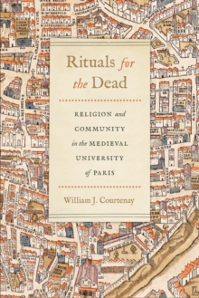 Rituals for the Dead : Religion and Community in the Medieval University of Paris