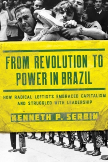 From Revolution to Power in Brazil : How Radical Leftists Embraced Capitalism and Struggled with Leadership, Hardback Book From Revolution to Power in Brazil : How Radical Leftists Embraced Capitalism and Struggled with Leadership, Hardback Book