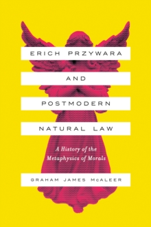 Erich Przywara and Postmodern Natural Law : A History of the Metaphysics of Morals