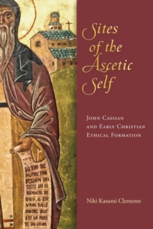 Sites of the Ascetic Self : John Cassian and Christian Ethical Formation