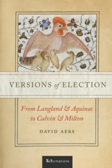 Versions of Election : From Langland and Aquinas to Calvin and Milton